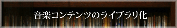 音楽コンテンツのライブラリ化